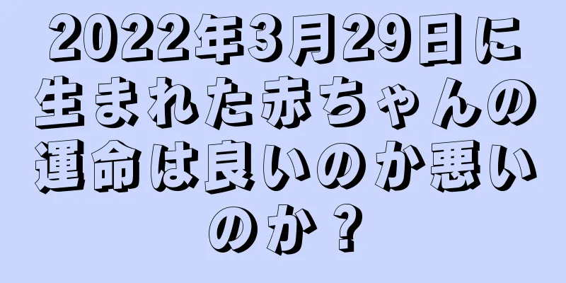 2022年3月29日に生まれた赤ちゃんの運命は良いのか悪いのか？