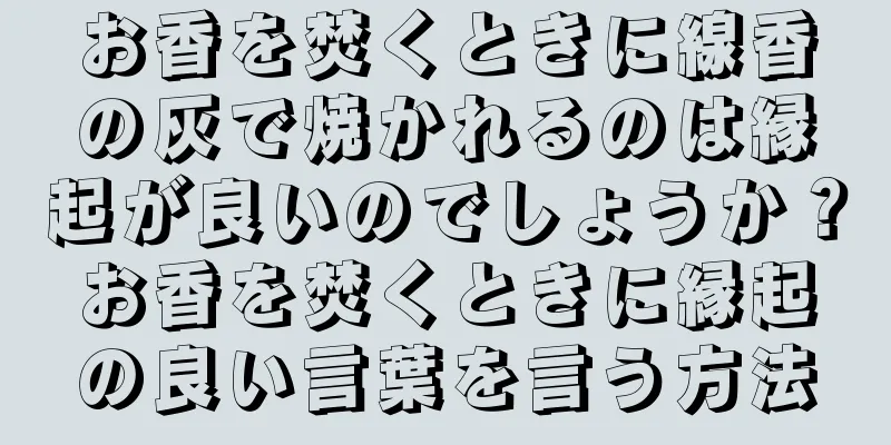 お香を焚くときに線香の灰で焼かれるのは縁起が良いのでしょうか？お香を焚くときに縁起の良い言葉を言う方法