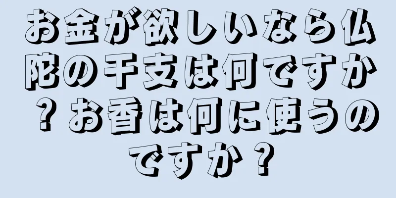 お金が欲しいなら仏陀の干支は何ですか？お香は何に使うのですか？