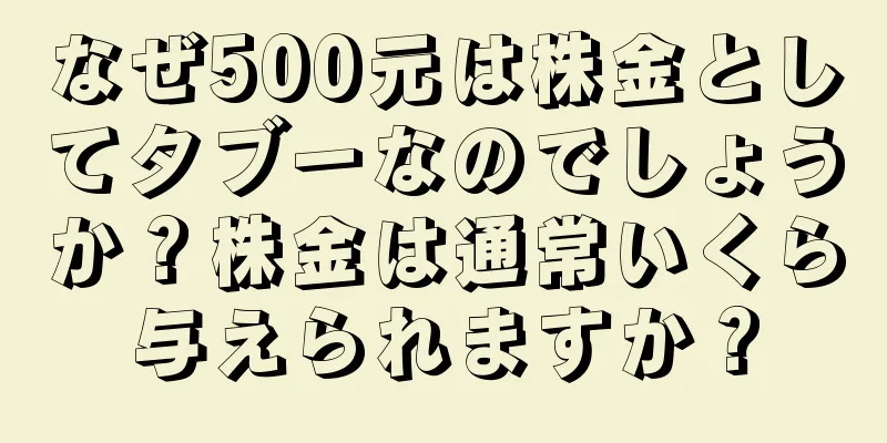 なぜ500元は株金としてタブーなのでしょうか？株金は通常いくら与えられますか？