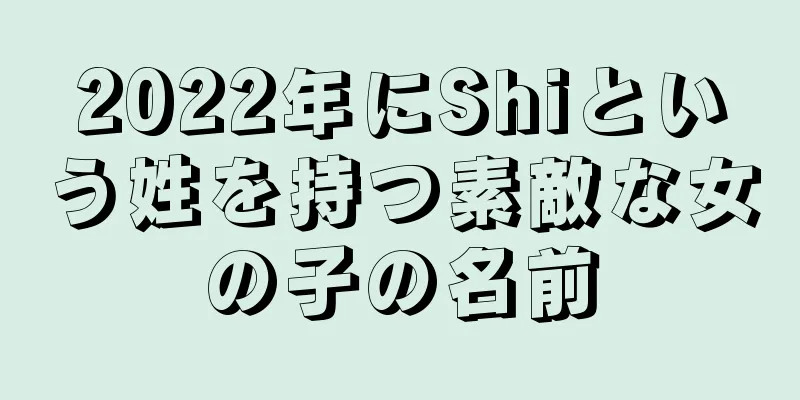 2022年にShiという姓を持つ素敵な女の子の名前