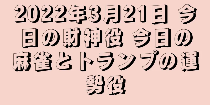 2022年3月21日 今日の財神役 今日の麻雀とトランプの運勢役
