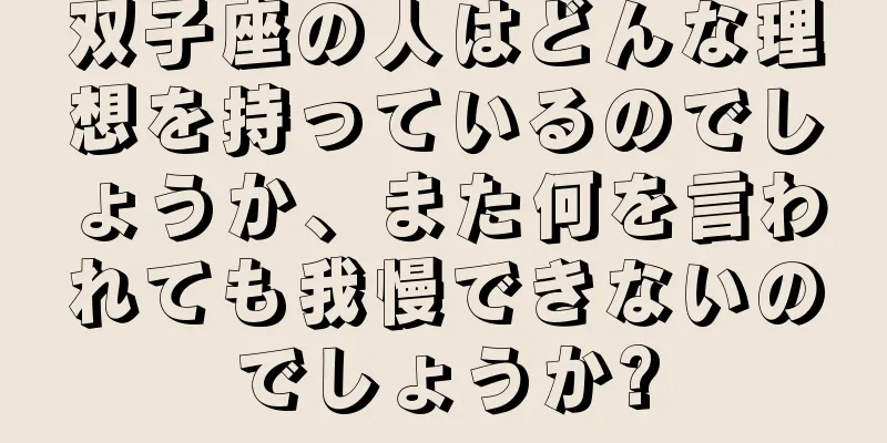 双子座の人はどんな理想を持っているのでしょうか、また何を言われても我慢できないのでしょうか?