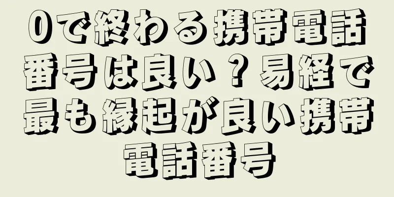 0で終わる携帯電話番号は良い？易経で最も縁起が良い携帯電話番号