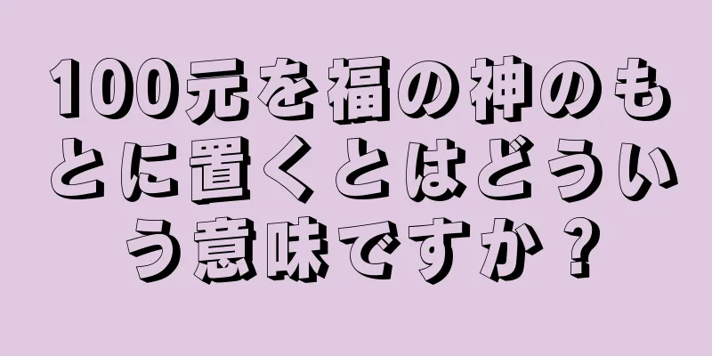 100元を福の神のもとに置くとはどういう意味ですか？