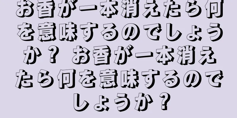 お香が一本消えたら何を意味するのでしょうか？ お香が一本消えたら何を意味するのでしょうか？