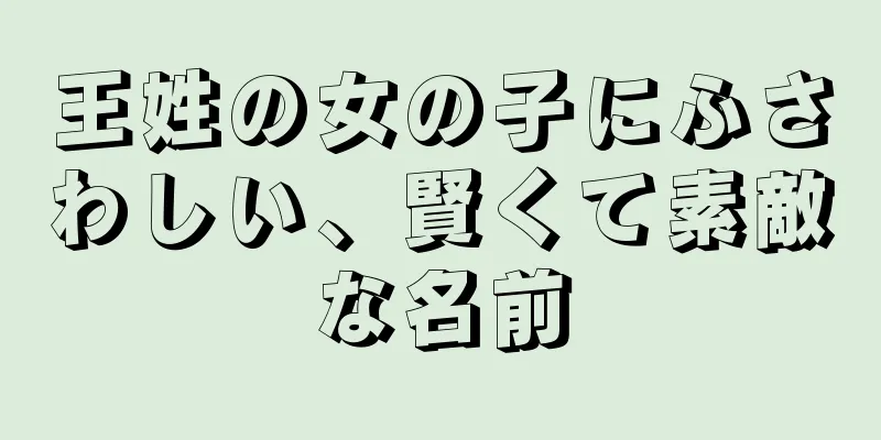 王姓の女の子にふさわしい、賢くて素敵な名前