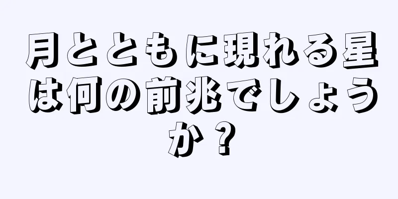 月とともに現れる星は何の前兆でしょうか？