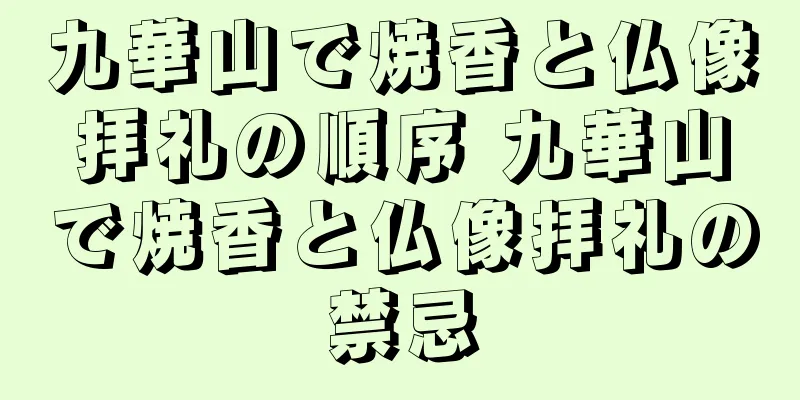 九華山で焼香と仏像拝礼の順序 九華山で焼香と仏像拝礼の禁忌