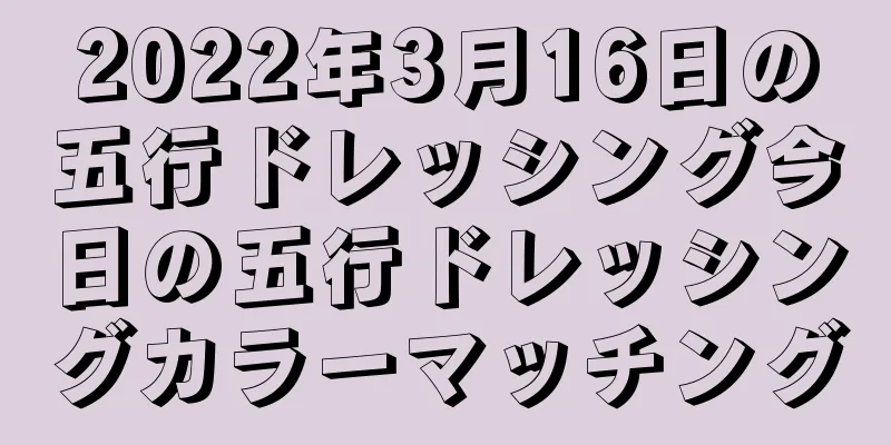 2022年3月16日の五行ドレッシング今日の五行ドレッシングカラーマッチング