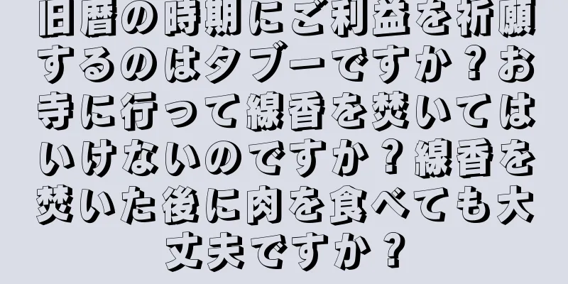 旧暦の時期にご利益を祈願するのはタブーですか？お寺に行って線香を焚いてはいけないのですか？線香を焚いた後に肉を食べても大丈夫ですか？