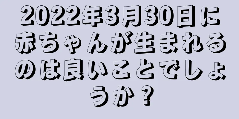 2022年3月30日に赤ちゃんが生まれるのは良いことでしょうか？
