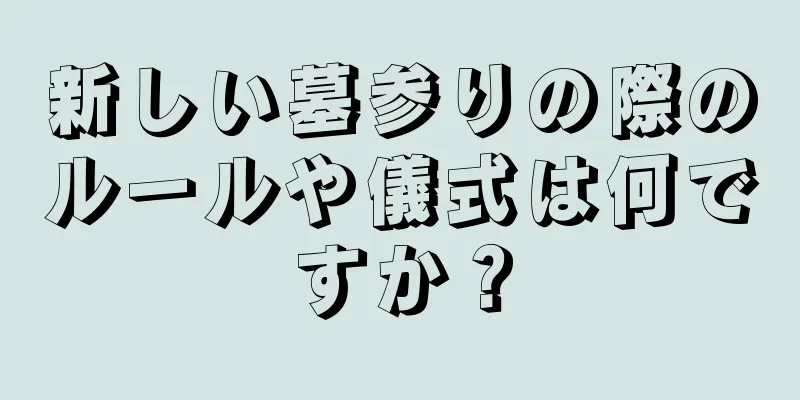 新しい墓参りの際のルールや儀式は何ですか？