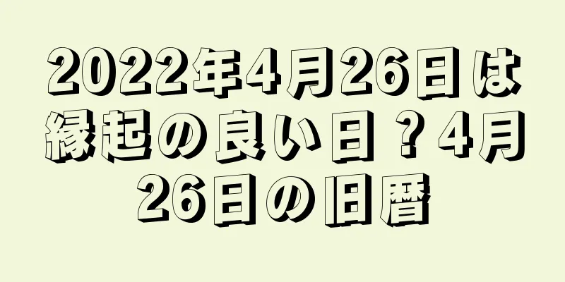 2022年4月26日は縁起の良い日？4月26日の旧暦