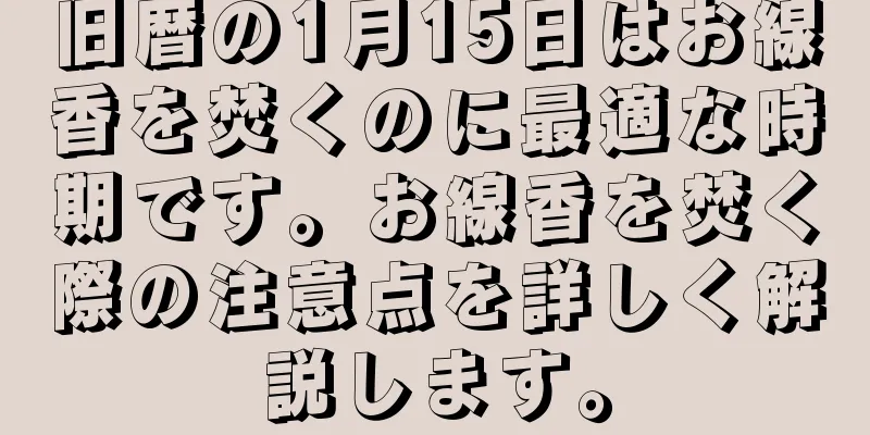 旧暦の1月15日はお線香を焚くのに最適な時期です。お線香を焚く際の注意点を詳しく解説します。