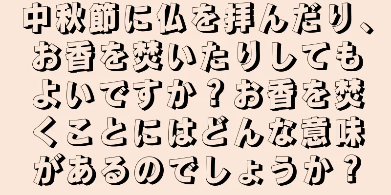 中秋節に仏を拝んだり、お香を焚いたりしてもよいですか？お香を焚くことにはどんな意味があるのでしょうか？