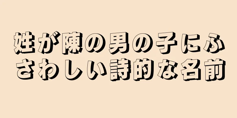 姓が陳の男の子にふさわしい詩的な名前