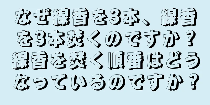 なぜ線香を3本、線香を3本焚くのですか？線香を焚く順番はどうなっているのですか？