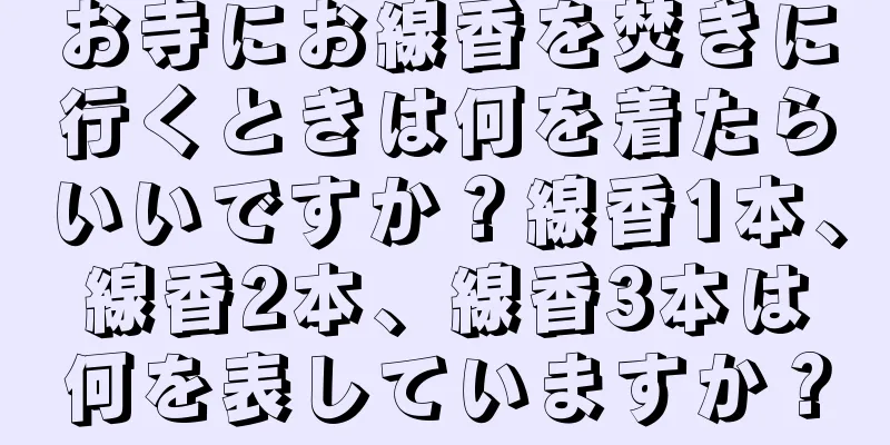 お寺にお線香を焚きに行くときは何を着たらいいですか？線香1本、線香2本、線香3本は何を表していますか？