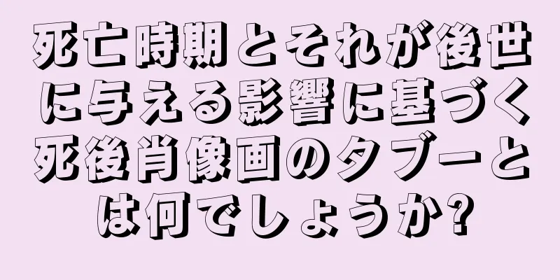 死亡時期とそれが後世に与える影響に基づく死後肖像画のタブーとは何でしょうか?