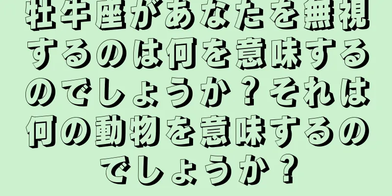 牡牛座があなたを無視するのは何を意味するのでしょうか？それは何の動物を意味するのでしょうか？