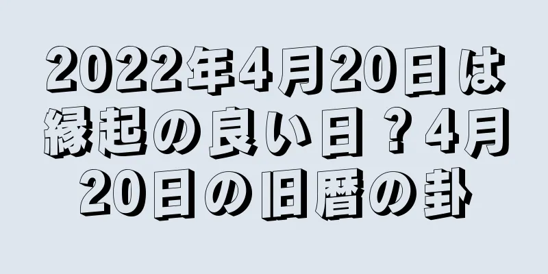 2022年4月20日は縁起の良い日？4月20日の旧暦の卦