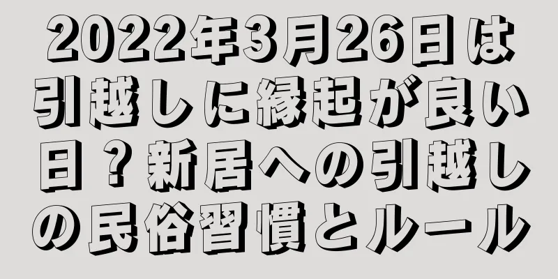 2022年3月26日は引越しに縁起が良い日？新居への引越しの民俗習慣とルール