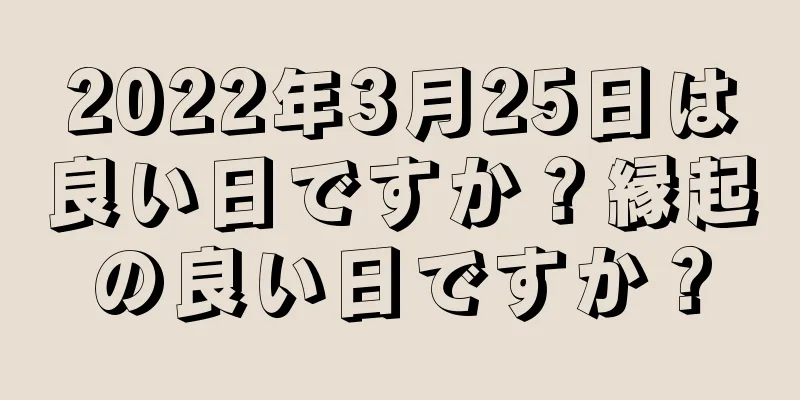 2022年3月25日は良い日ですか？縁起の良い日ですか？
