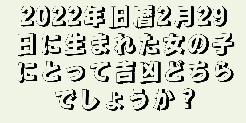 2022年旧暦2月29日に生まれた女の子にとって吉凶どちらでしょうか？