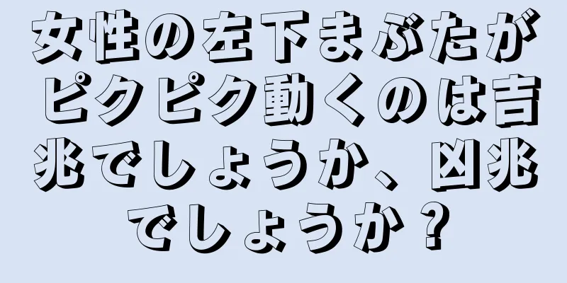 女性の左下まぶたがピクピク動くのは吉兆でしょうか、凶兆でしょうか？