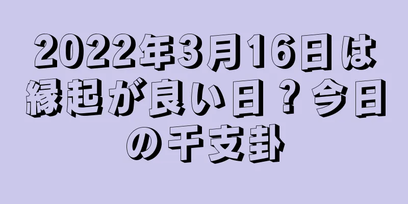 2022年3月16日は縁起が良い日？今日の干支卦