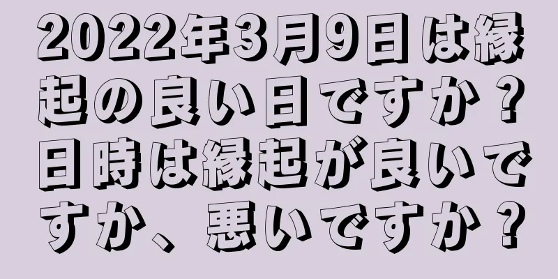2022年3月9日は縁起の良い日ですか？日時は縁起が良いですか、悪いですか？