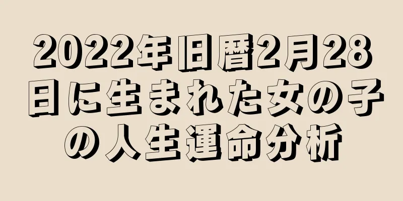 2022年旧暦2月28日に生まれた女の子の人生運命分析