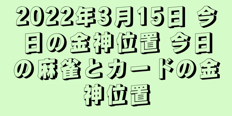 2022年3月15日 今日の金神位置 今日の麻雀とカードの金神位置