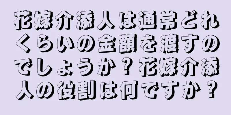 花嫁介添人は通常どれくらいの金額を渡すのでしょうか？花嫁介添人の役割は何ですか？