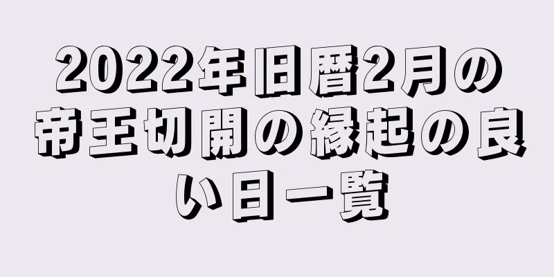2022年旧暦2月の帝王切開の縁起の良い日一覧