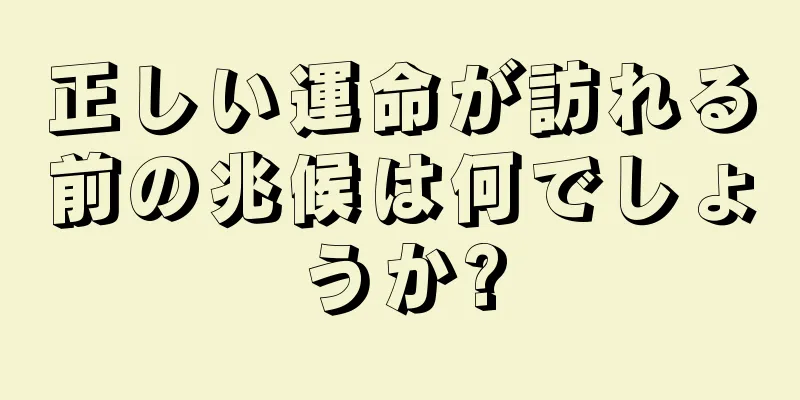 正しい運命が訪れる前の兆候は何でしょうか?