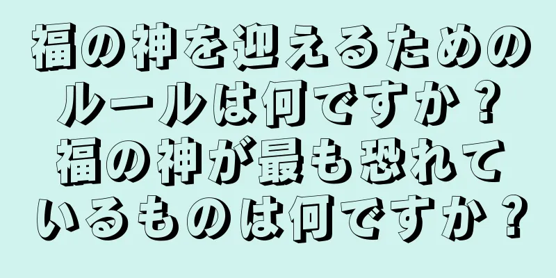 福の神を迎えるためのルールは何ですか？福の神が最も恐れているものは何ですか？