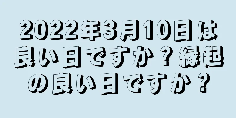 2022年3月10日は良い日ですか？縁起の良い日ですか？