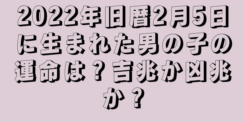 2022年旧暦2月5日に生まれた男の子の運命は？吉兆か凶兆か？