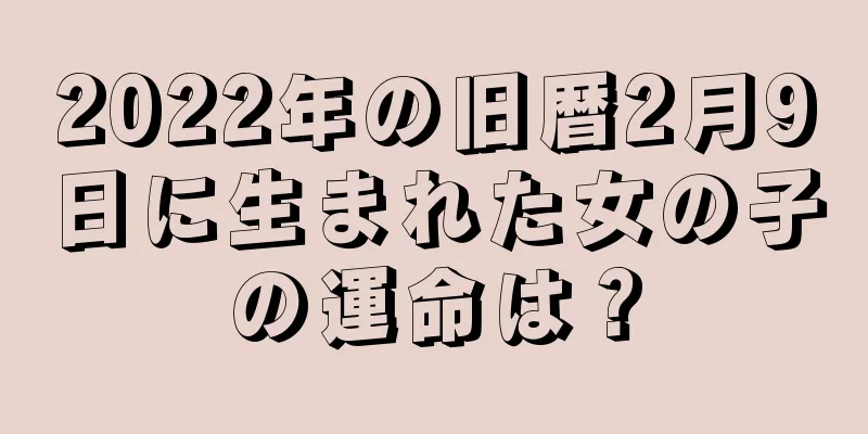 2022年の旧暦2月9日に生まれた女の子の運命は？