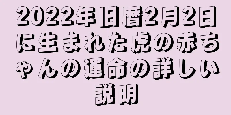 2022年旧暦2月2日に生まれた虎の赤ちゃんの運命の詳しい説明