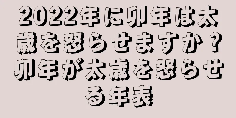 2022年に卯年は太歳を怒らせますか？卯年が太歳を怒らせる年表