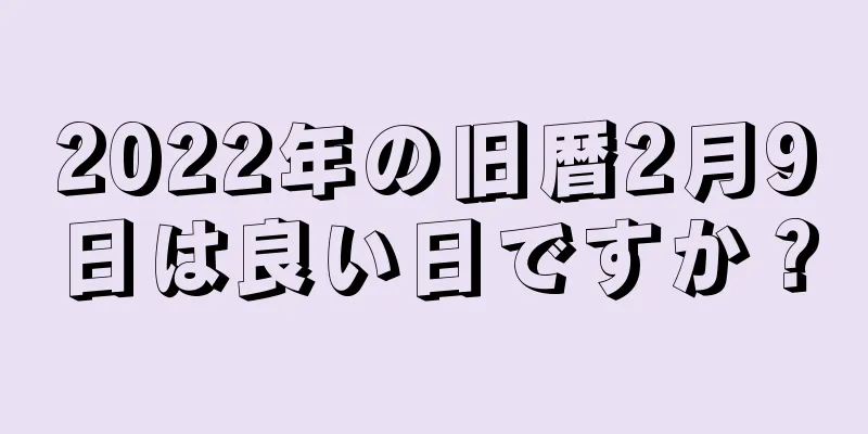 2022年の旧暦2月9日は良い日ですか？