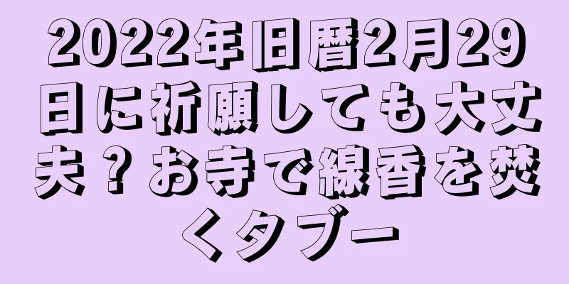2022年旧暦2月29日に祈願しても大丈夫？お寺で線香を焚くタブー