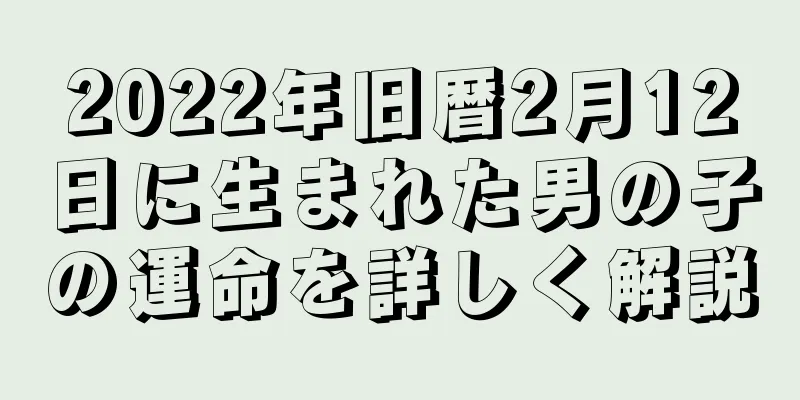 2022年旧暦2月12日に生まれた男の子の運命を詳しく解説