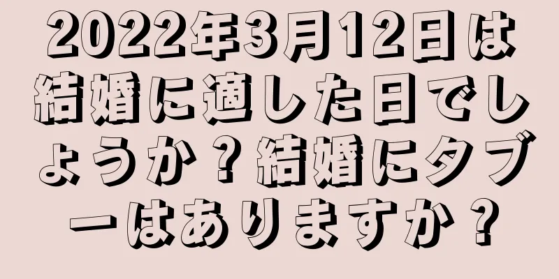 2022年3月12日は結婚に適した日でしょうか？結婚にタブーはありますか？