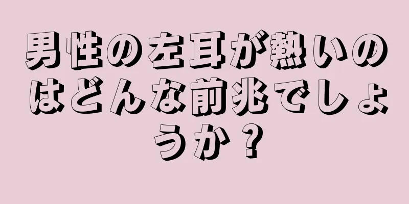 男性の左耳が熱いのはどんな前兆でしょうか？