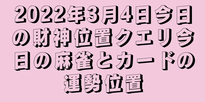 2022年3月4日今日の財神位置クエリ今日の麻雀とカードの運勢位置