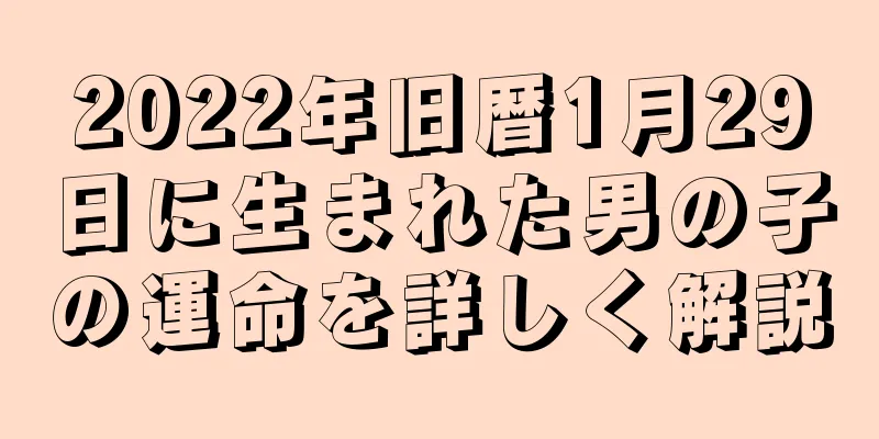 2022年旧暦1月29日に生まれた男の子の運命を詳しく解説